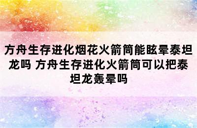 方舟生存进化烟花火箭筒能眩晕泰坦龙吗 方舟生存进化火箭筒可以把泰坦龙轰晕吗